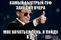 самый быстрый гуф заходил вчера мне качаться лень, я пойду в д2