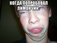 когда попробовал лимончик: 