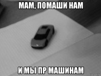 мам, помаши нам и мы пр машинам