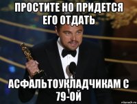 простите но придется его отдать асфальтоукладчикам с 79-ой