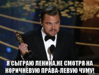  я сыграю ленина,не смотря на коричневую права-левую чуму!