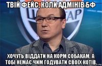 твій фейс, коли адмінів бф хочуть віддати на корм собакам, а тобі немає чим годувати своїх котів.