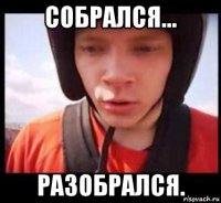 собрался... разобрался.