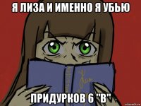 я лиза и именно я убью придурков 6 "в"