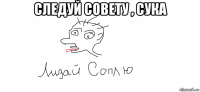 следуй совету , сука 