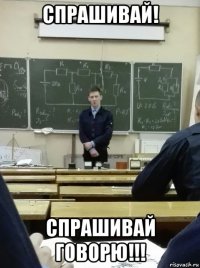 спрашивай! спрашивай говорю!!!