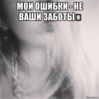 мои ошибки - не ваши заботы✌ 