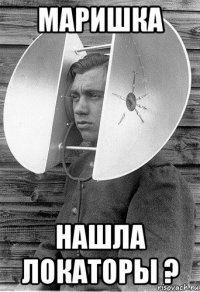 маришка нашла локаторы ?