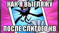 как я выгляжу после слитого кв