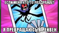 если меня кто-то раздражает я превращаюсь в рейвен