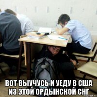  вот выучусь и уеду в сша из этой ордынской снг