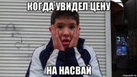 когда увидел цену на насвай