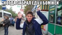 когда забрал еду у бомжей 