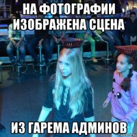 на фотографии изображена сцена из гарема админов