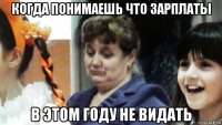 когда понимаешь что зарплаты в этом году не видать