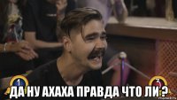  да ну ахаха правда что ли ?
