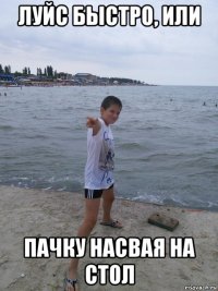 луйс быстро, или пачку насвая на стол
