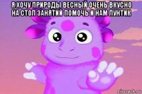 я хочу природы весный очень вкусно на стол занятий помочь и нам лунтик 
