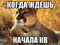 когда ждешь начала кв