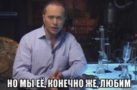  но мы еë, конечно же, любим