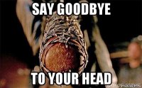 say goodbye to your head