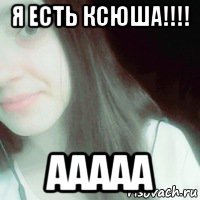 я есть ксюша!!!! ааааа