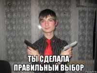  ты сделала правильный выбор