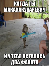 когда ты макакакукаревич и у тебя осталось два фаната