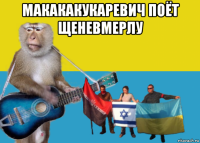 макакакукаревич поёт щеневмерлу 
