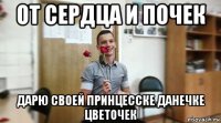 от сердца и почек дарю своей принцесске данечке цветочек