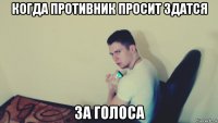 когда противник просит здатся за голоса