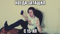 когда затащил с 15-хп