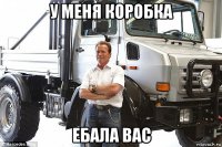 у меня коробка ебала вас