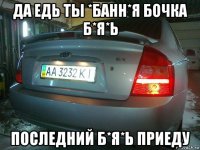 да едь ты *банн*я бочка б*я*ь последний б*я*ь приеду