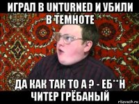 играл в unturned и убили в темноте да как так то а ? - еб**н читер грёбаный