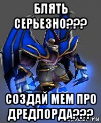 блять серьезно??? создай мем про дредлорда???