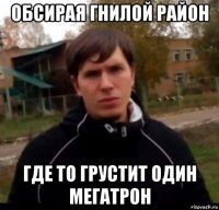 обсирая гнилой район где то грустит один мегатрон