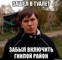 зашёл в туалет забыл включить гнилой район