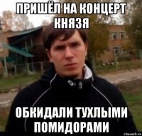 пришёл на концерт князя обкидали тухлыми помидорами
