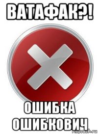ватафак?! ошибка ошибкович