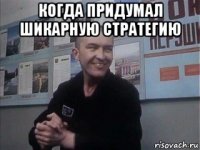 когда придумал шикарную стратегию 