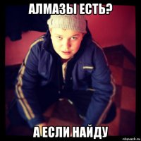 алмазы есть? а если найду