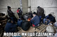  молодес, ми ещо сделаем...
