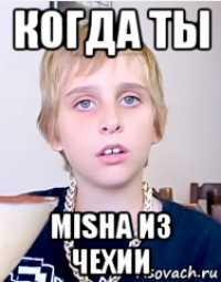 когда ты misha из чехии