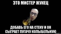 это мистер жукец добавь его на стену и он сыграет пугачу колыбельную