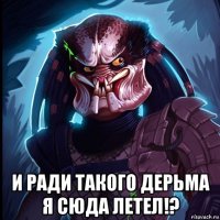  и ради такого дерьма я сюда летел!?