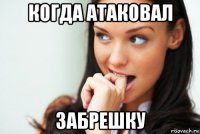 когда атаковал забрешку