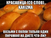 красавица (со слов), karizma возьми с полки только один пирожок! на диете что-ли?