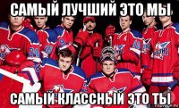 самый лучший это мы самый классный это ты