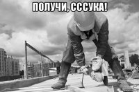 получи, сссука! 